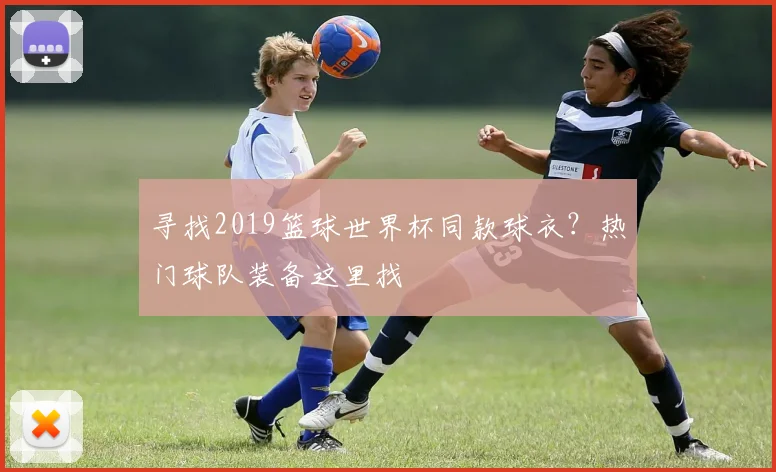 寻找2019篮球世界杯同款球衣？热门球队装备这里找