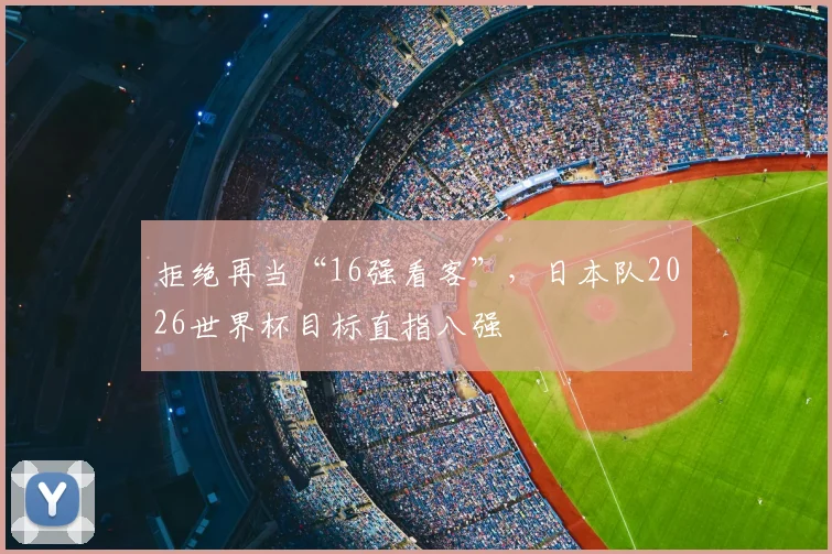 拒绝再当“16强看客”,日本队2026世界杯目标直指八强