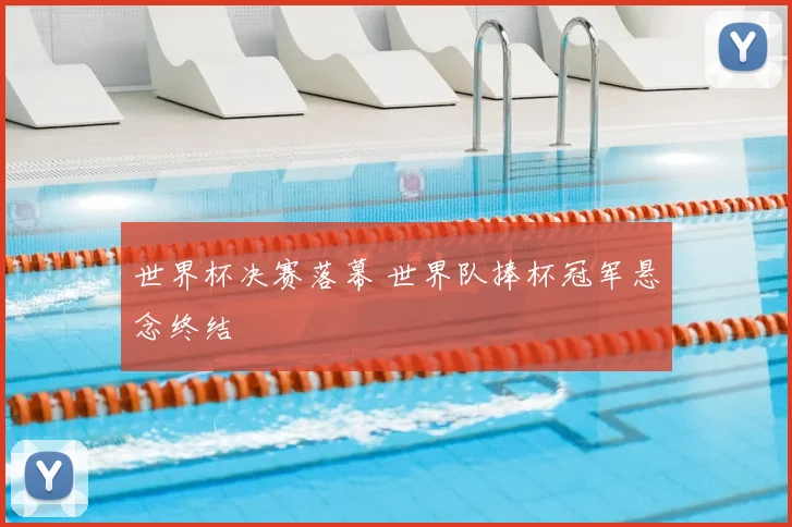 世界杯决赛落幕 世界队捧杯冠军悬念终结