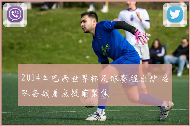 2014年巴西世界杯足球赛程出炉 各队备战看点提前聚焦