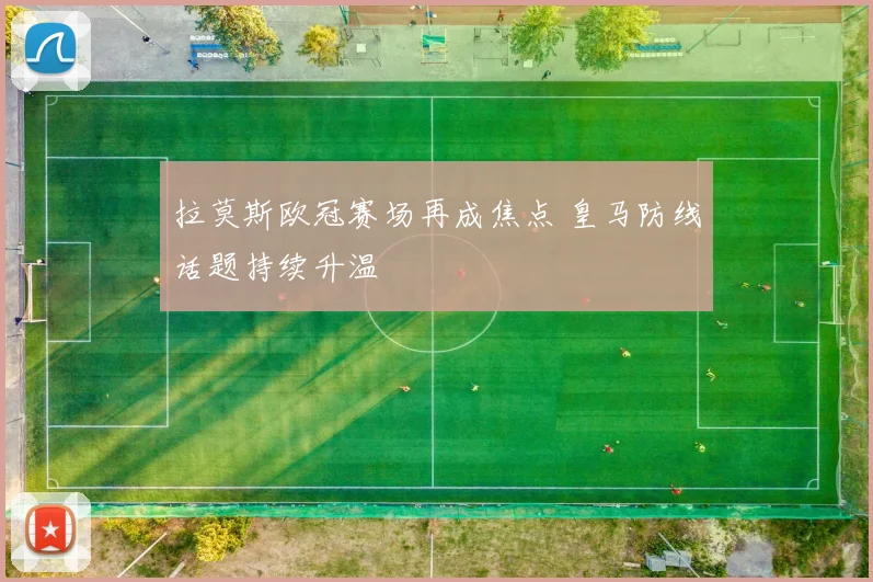 拉莫斯欧冠赛场再成焦点 皇马防线话题持续升温