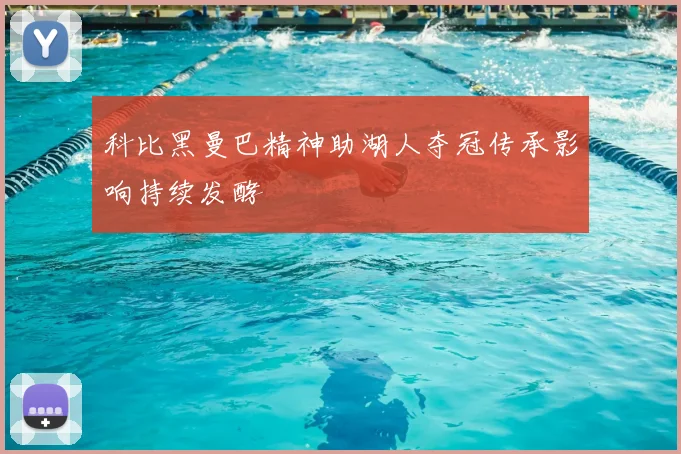 科比黑曼巴精神助湖人夺冠传承影响持续发酵