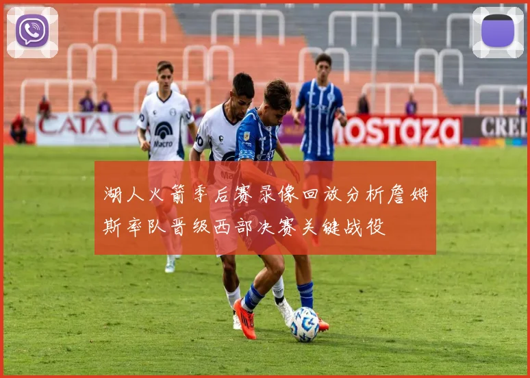 湖人火箭季后赛录像回放分析詹姆斯率队晋级西部决赛关键战役