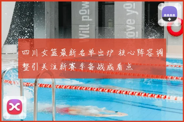 四川女篮最新名单出炉 核心阵容调整引关注新赛季备战成看点