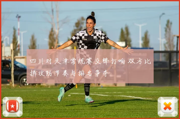 四川对天津常规赛交锋打响 双方比拼攻防节奏与排名争夺
